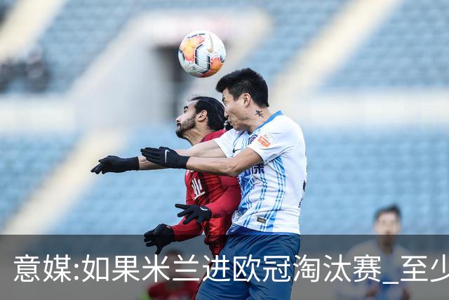 意媒:如果米兰进欧冠淘汰赛 至少拿5837万奖金