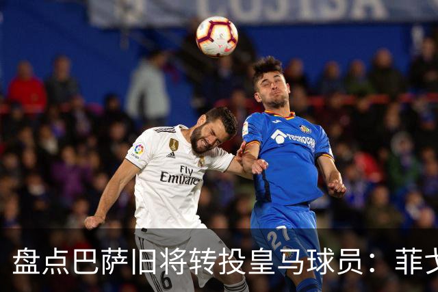 盘点巴萨旧将转投皇马球员：菲戈、萨维奥拉在列，库库雷利亚最新